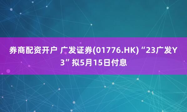 券商配资开户 广发证券(01776.HK)“23广发Y3”拟5月15日付息