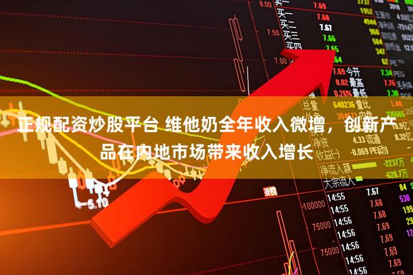 正规配资炒股平台 维他奶全年收入微增，创新产品在内地市场带来收入增长
