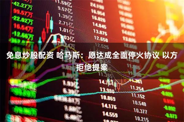 免息炒股配资 哈马斯：愿达成全面停火协议 以方拒绝提案