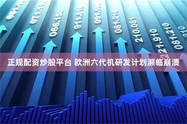 正规配资炒股平台 欧洲六代机研发计划濒临崩溃