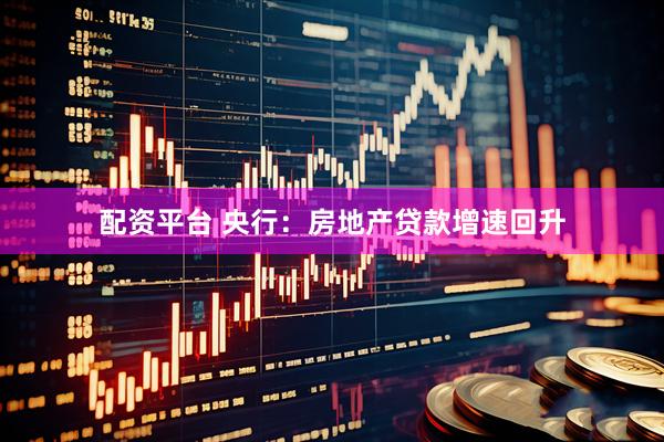 配资平台 央行：房地产贷款增速回升