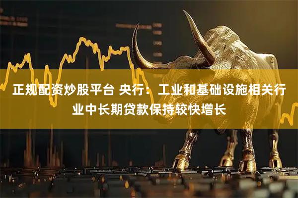 正规配资炒股平台 央行：工业和基础设施相关行业中长期贷款保持较快增长