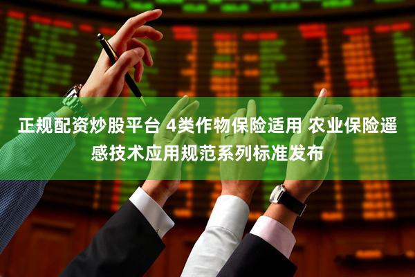 正规配资炒股平台 4类作物保险适用 农业保险遥感技术应用规范系列标准发布
