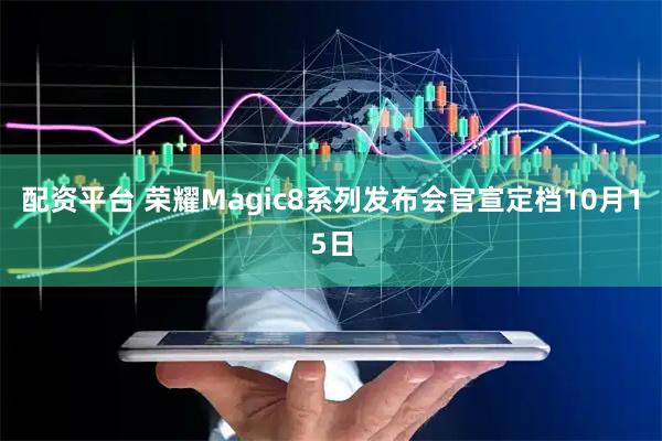 配资平台 荣耀Magic8系列发布会官宣定档10月15日